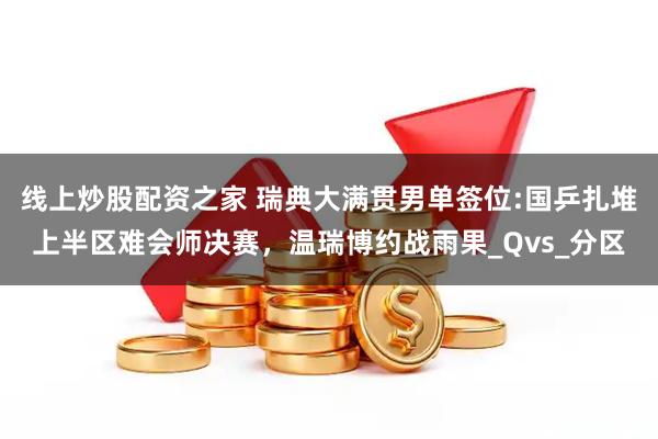 线上炒股配资之家 瑞典大满贯男单签位:国乒扎堆上半区难会师决赛，温瑞博约战雨果_Qvs_分区