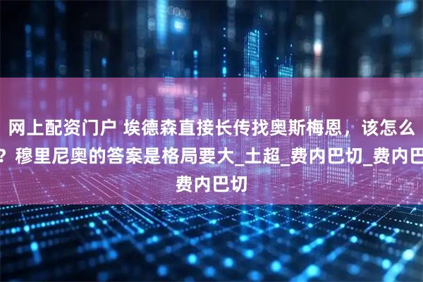网上配资门户 埃德森直接长传找奥斯梅恩，该怎么破？穆里尼奥的答案是格局要大_土超_费内巴切_费内巴切