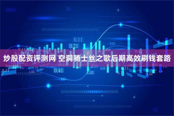 炒股配资评测网 空洞骑士丝之歌后期高效刷钱套路