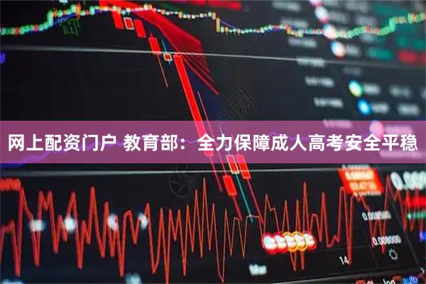 网上配资门户 教育部：全力保障成人高考安全平稳
