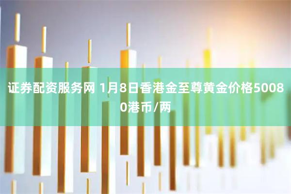证券配资服务网 1月8日香港金至尊黄金价格50080港币/两