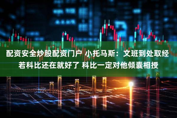 配资安全炒股配资门户 小托马斯：文班到处取经 若科比还在就好了 科比一定对他倾囊相授