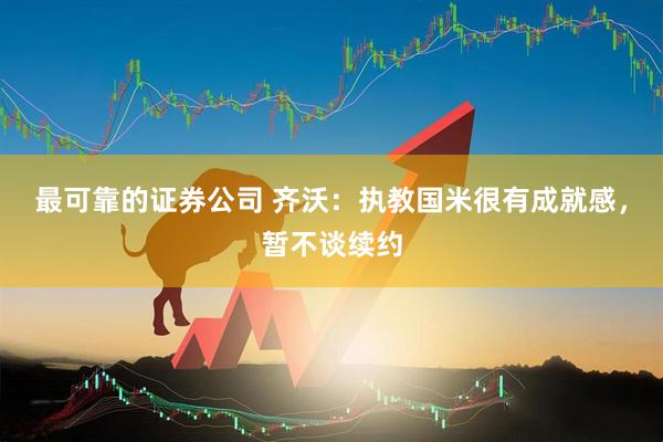 最可靠的证券公司 齐沃：执教国米很有成就感，暂不谈续约